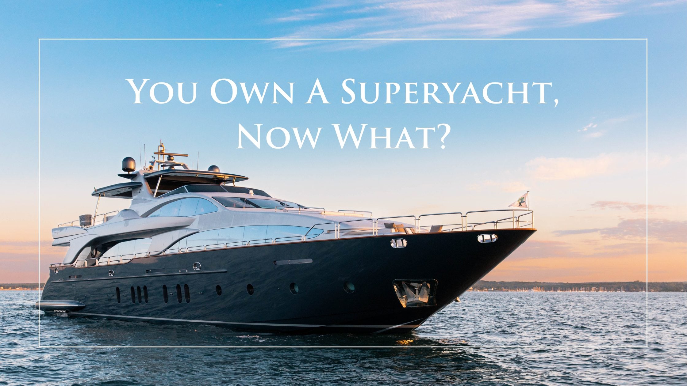 You-Own-a-Superyacht-Now-What-Blog-Cover